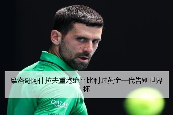 摩洛哥阿什拉夫重炮绝平比利时黄金一代告别世界杯
