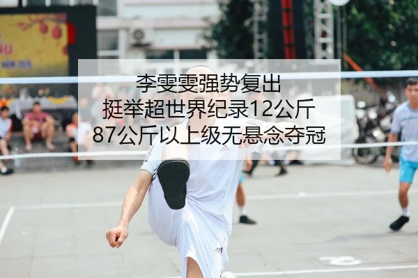 李雯雯强势复出 挺举超世界纪录12公斤 87公斤以上级无悬念夺冠